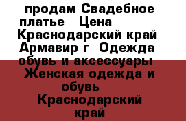  продам Свадебное платье › Цена ­ 7 500 - Краснодарский край, Армавир г. Одежда, обувь и аксессуары » Женская одежда и обувь   . Краснодарский край